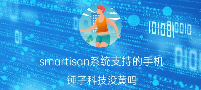 smartisan系统支持的手机 锤子科技没黄吗？为什么手机还在更新系统？